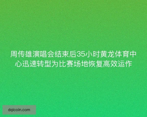 周传雄演唱会结束后35小时黄龙体育中心迅速转型为比赛场地恢复高效运作