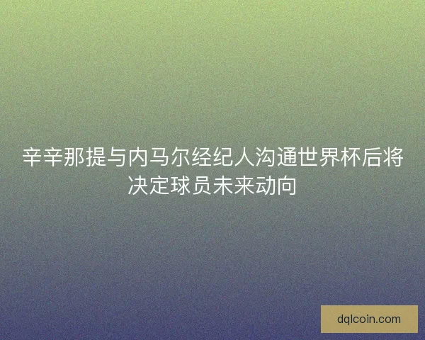 辛辛那提与内马尔经纪人沟通世界杯后将决定球员未来动向